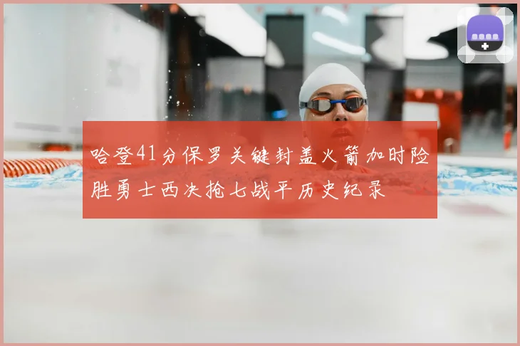 哈登41分保罗关键封盖火箭加时险胜勇士西决抢七战平历史纪录