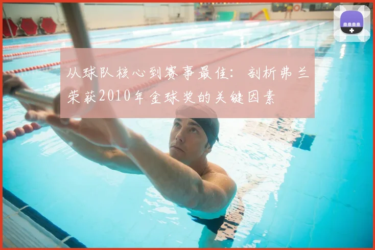 从球队核心到赛事最佳:剖析弗兰荣获2010年金球奖的关键因素