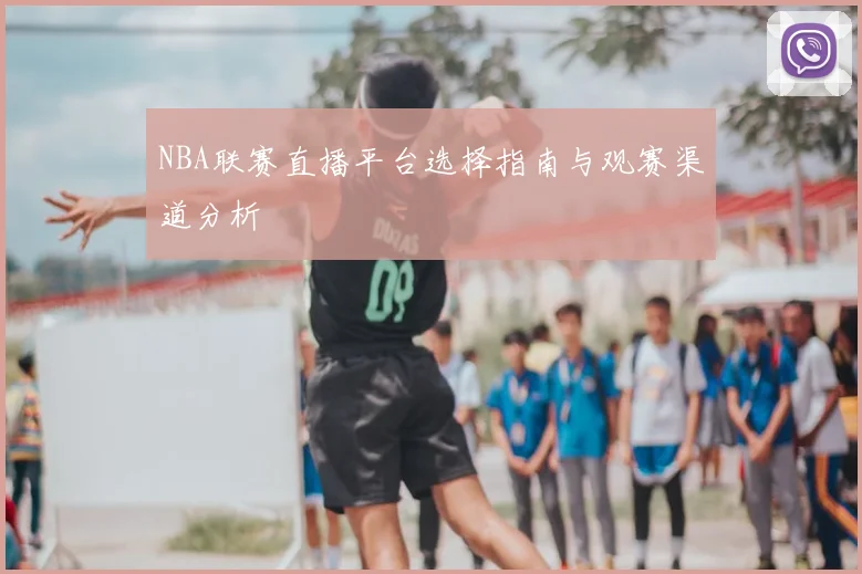 NBA联赛直播平台选择指南与观赛渠道分析