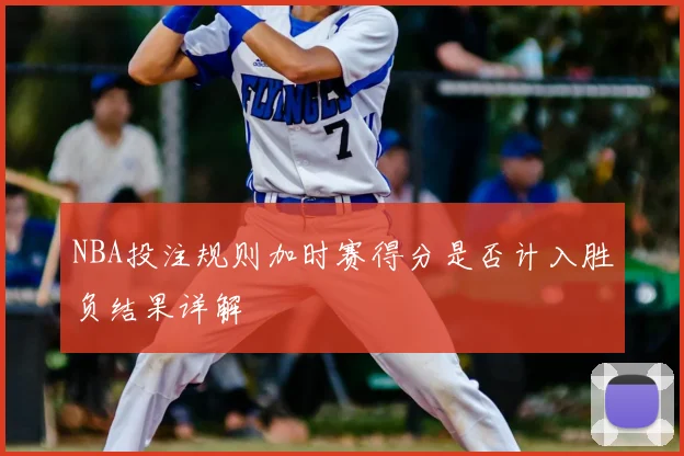NBA投注规则加时赛得分是否计入胜负结果详解