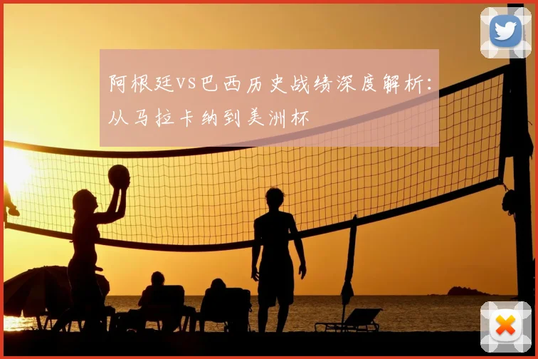 阿根廷vs巴西历史战绩深度解析:从马拉卡纳到美洲杯