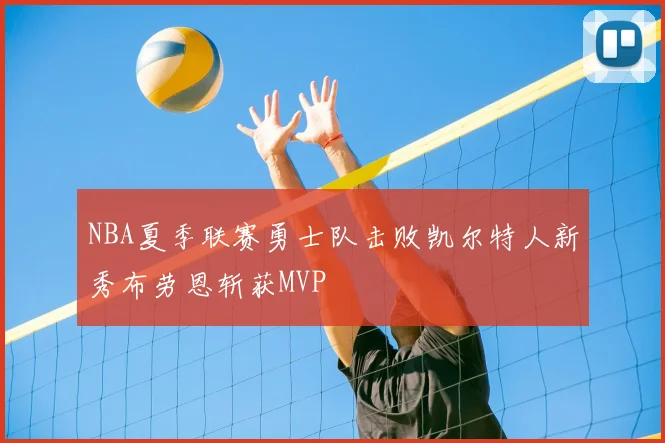 NBA夏季联赛勇士队击败凯尔特人新秀布劳恩斩获MVP