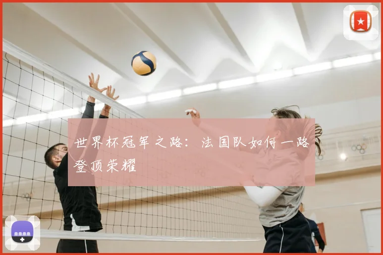 世界杯冠军之路:法国队如何一路登顶荣耀