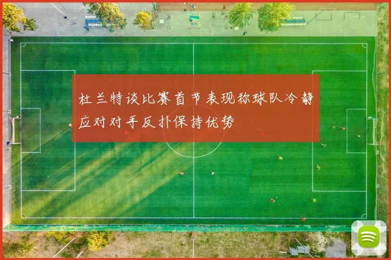 杜兰特谈比赛首节表现称球队冷静应对对手反扑保持优势