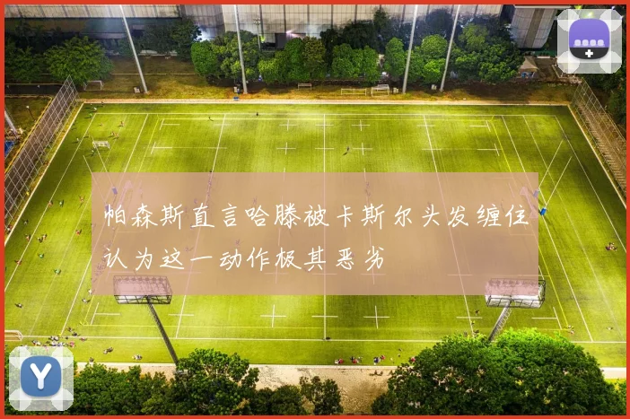 帕森斯直言哈滕被卡斯尔头发缠住认为这一动作极其恶劣