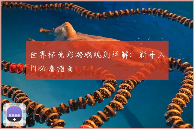 世界杯竞彩游戏规则详解:新手入门必看指南