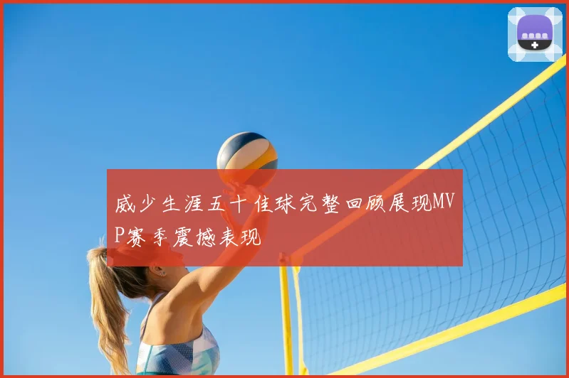 威少生涯五十佳球完整回顾展现MVP赛季震撼表现