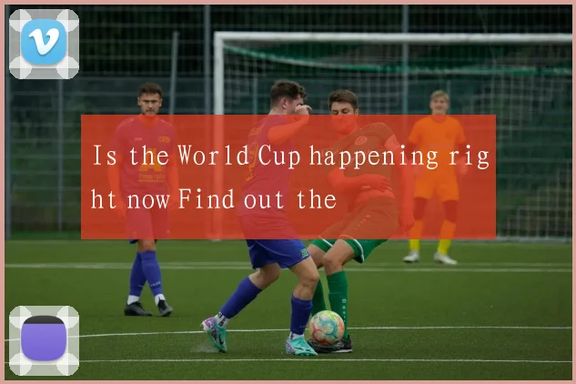 Is the World Cup happening right now Find out the