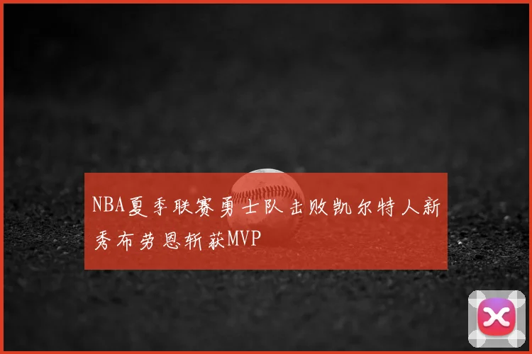 NBA夏季联赛勇士队击败凯尔特人新秀布劳恩斩获MVP