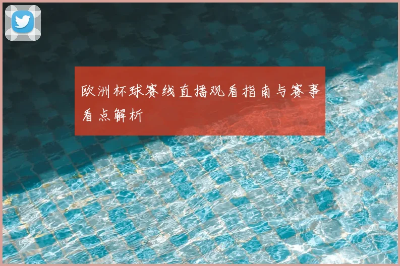 欧洲杯球赛线直播观看指南与赛事看点解析