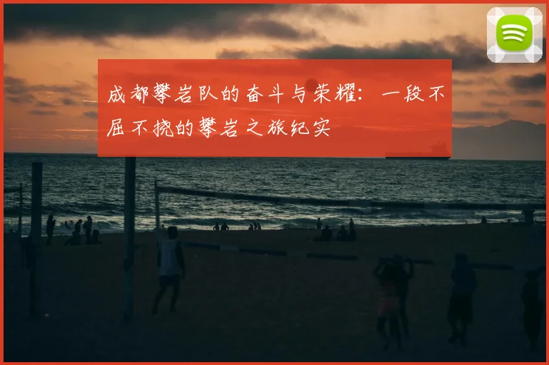 成都攀岩队的奋斗与荣耀:一段不屈不挠的攀岩之旅纪实
