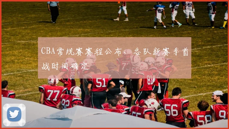 CBA常规赛赛程公布,各队新赛季首战时间确定