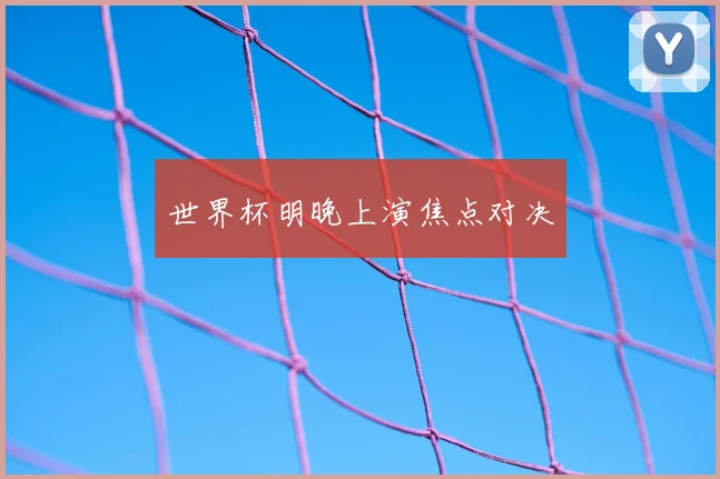 世界杯明晚上演焦点对决