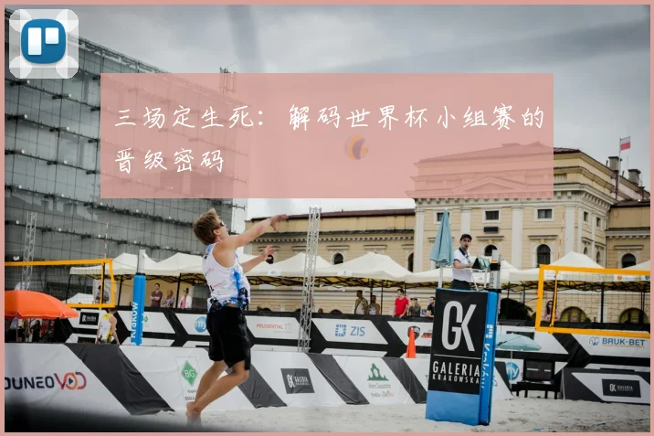 三场定生死：解码世界杯小组赛的晋级密码