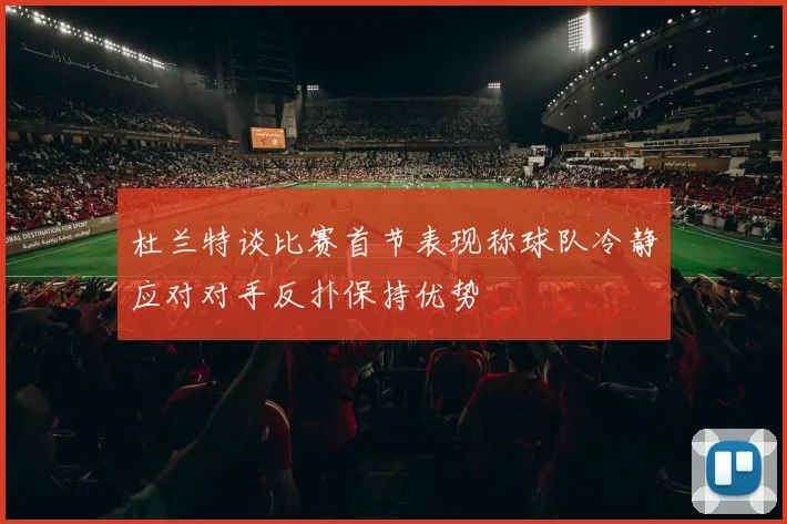 杜兰特谈比赛首节表现称球队冷静应对对手反扑保持优势