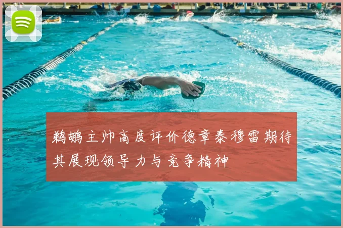 鹈鹕主帅高度评价德章泰穆雷期待其展现领导力与竞争精神