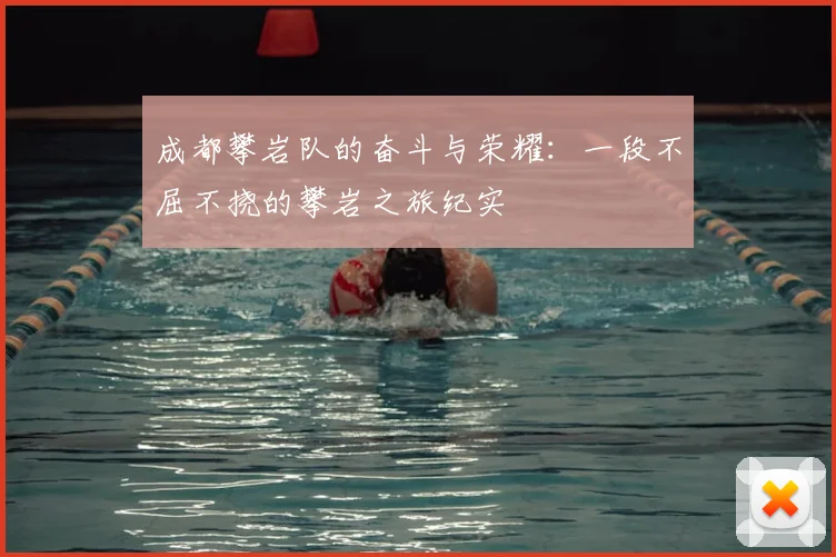 成都攀岩队的奋斗与荣耀：一段不屈不挠的攀岩之旅纪实