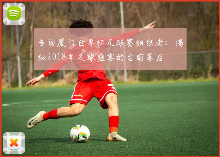 专访厦门世界杯足球赛组织者:揭秘2018年足球盛宴的台前幕后