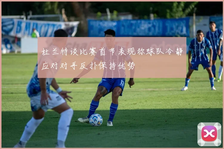 杜兰特谈比赛首节表现称球队冷静应对对手反扑保持优势