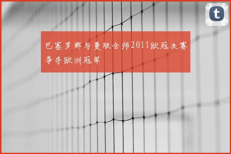 巴塞罗那与曼联会师2011欧冠决赛争夺欧洲冠军