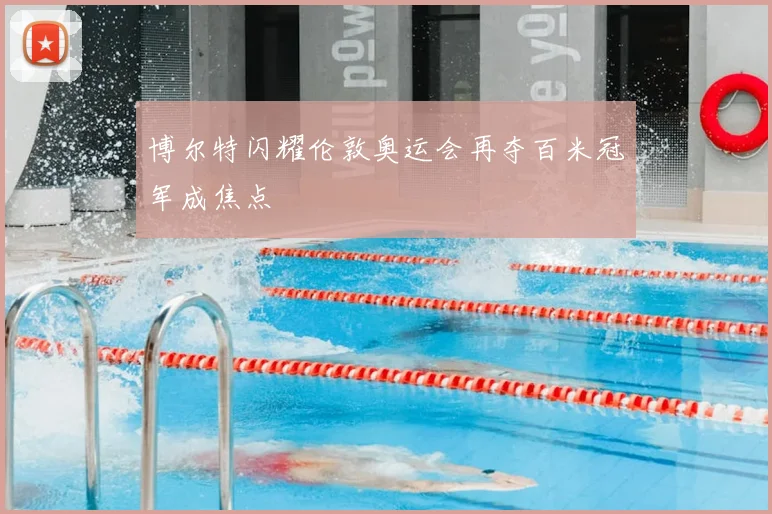 博尔特闪耀伦敦奥运会再夺百米冠军成焦点