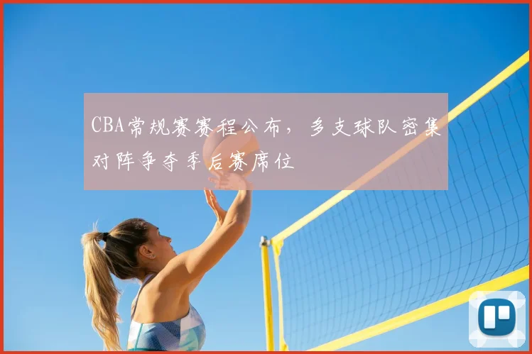 CBA常规赛赛程公布,多支球队密集对阵争夺季后赛席位