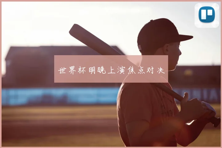 世界杯明晚上演焦点对决