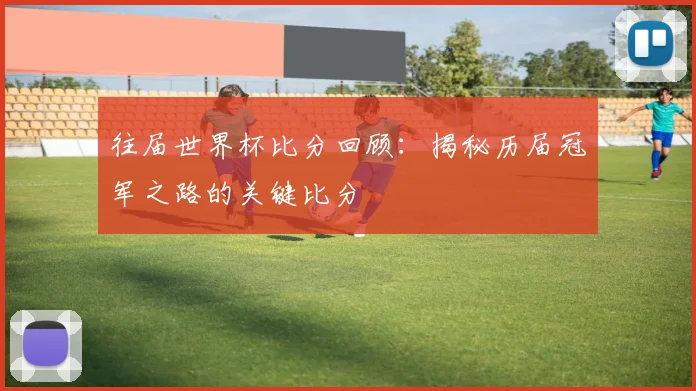 往届世界杯比分回顾:揭秘历届冠军之路的关键比分