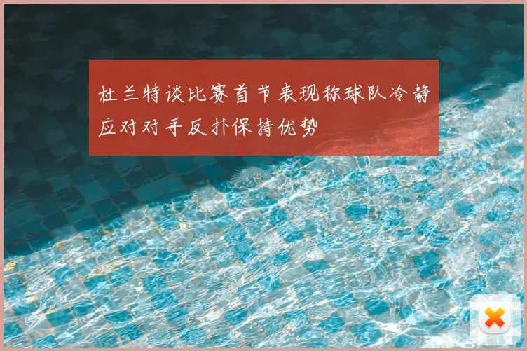 杜兰特谈比赛首节表现称球队冷静应对对手反扑保持优势