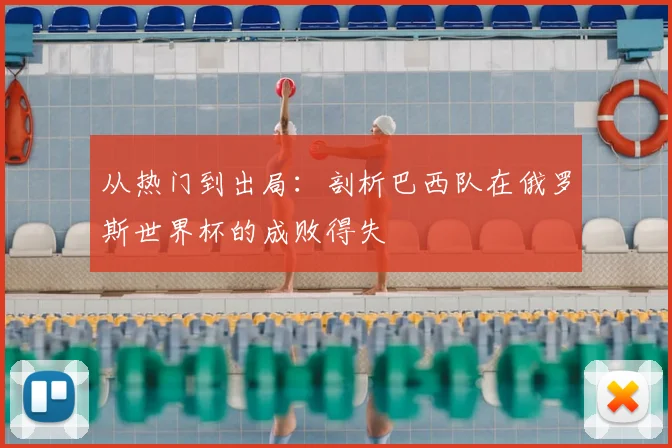 从热门到出局:剖析巴西队在俄罗斯世界杯的成败得失