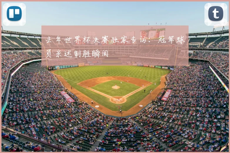 去年世界杯决赛独家专访：冠军球员亲述制胜瞬间