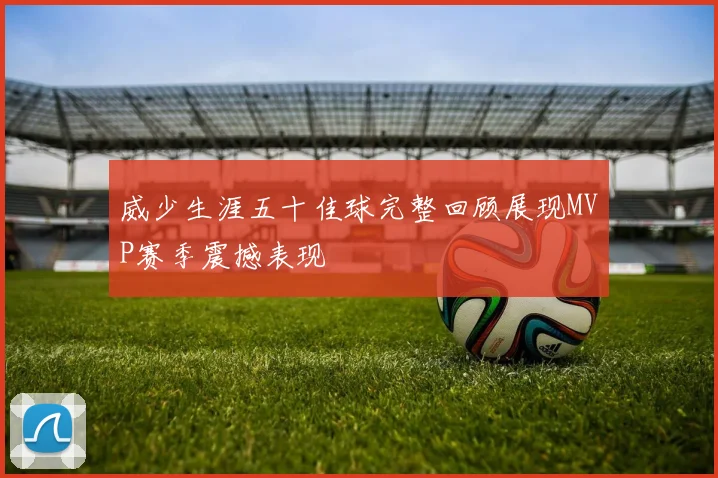 威少生涯五十佳球完整回顾展现MVP赛季震撼表现