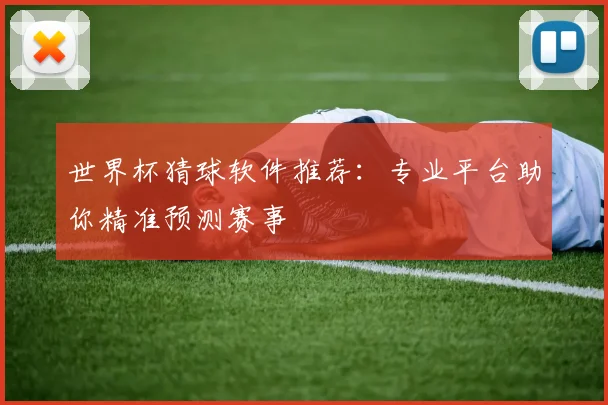 世界杯猜球软件推荐:专业平台助你精准预测赛事