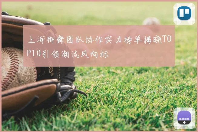 上海街舞团队协作实力榜单揭晓TOP10引领潮流风向标