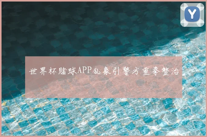 世界杯赌球APP乱象引警方重拳整治