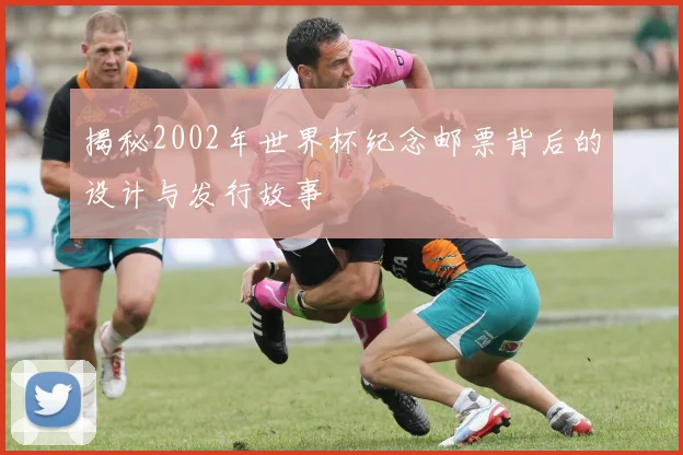揭秘2002年世界杯纪念邮票背后的设计与发行故事