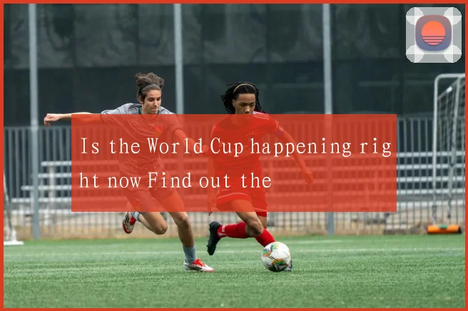 Is the World Cup happening right now Find out the