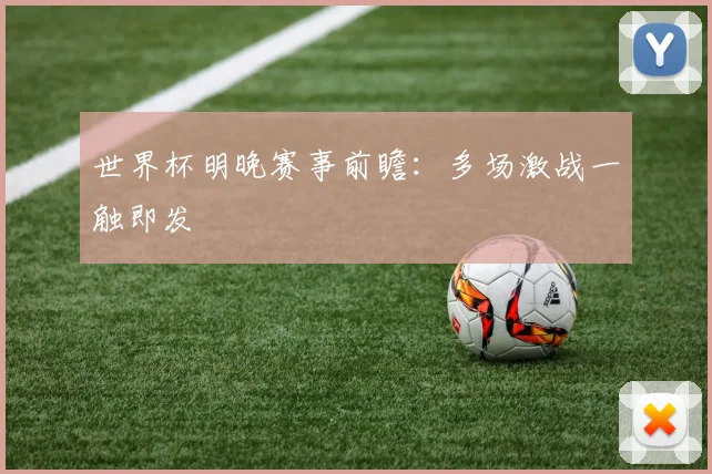 世界杯明晚赛事前瞻:多场激战一触即发
