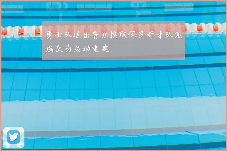 勇士队送出普尔换取保罗奇才队完成交易启动重建