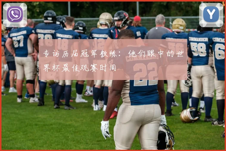 专访历届冠军教练：他们眼中的世界杯最佳观赛时间