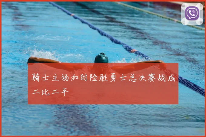骑士主场加时险胜勇士总决赛战成二比二平
