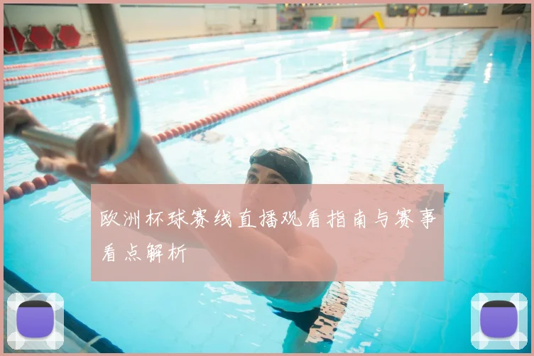 欧洲杯球赛线直播观看指南与赛事看点解析