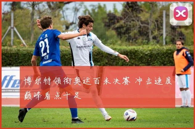 博尔特领衔奥运百米决赛 冲击速度巅峰看点十足