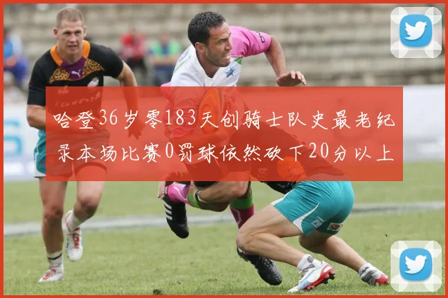 哈登36岁零183天创骑士队史最老纪录本场比赛0罚球依然砍下20分以上