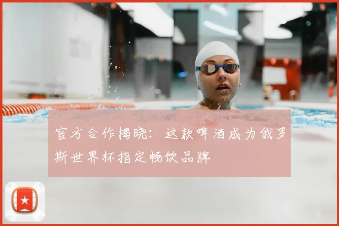 官方合作揭晓：这款啤酒成为俄罗斯世界杯指定畅饮品牌