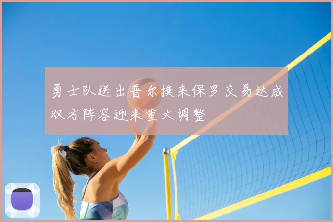 勇士队送出普尔换来保罗交易达成双方阵容迎来重大调整