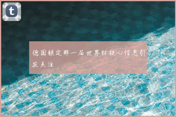 德国锁定那一届世界杯核心信息引发关注