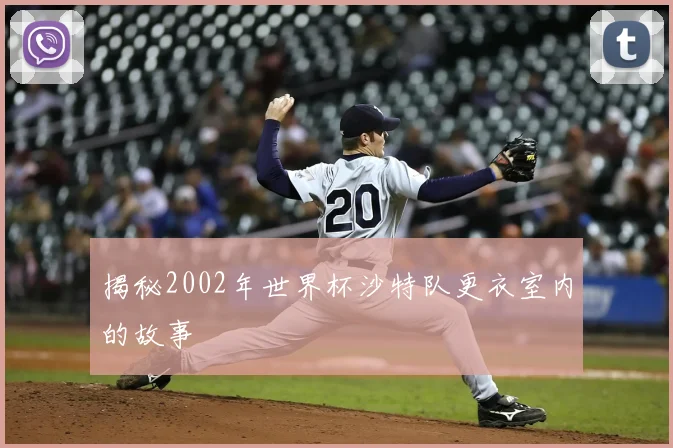 揭秘2002年世界杯沙特队更衣室内的故事