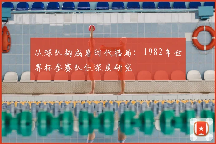 从球队构成看时代格局:1982年世界杯参赛队伍深度研究
