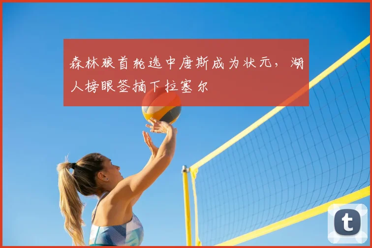 森林狼首轮选中唐斯成为状元,湖人榜眼签摘下拉塞尔